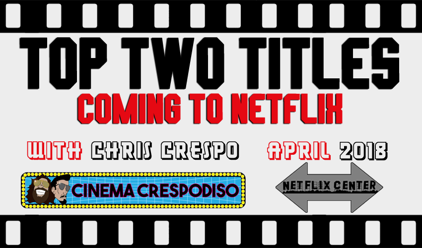 Top Two Titles Coming to Netflix - April 2018 • With Chris Crespo 1