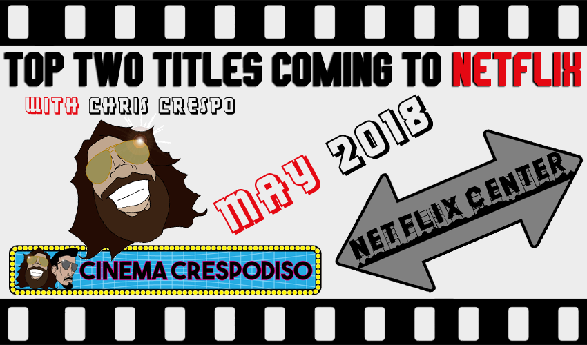 Top Two Titles Coming to Netflix – May 2018 • With Chris Crespo 1