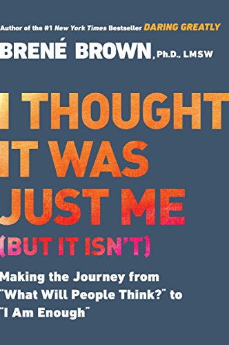 I Thought It Was Just Me (but it isn't): Making the Journey from "What Will People Think?" to "I Am Enough" 1